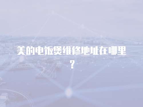 美的電飯煲維修地址在哪里？