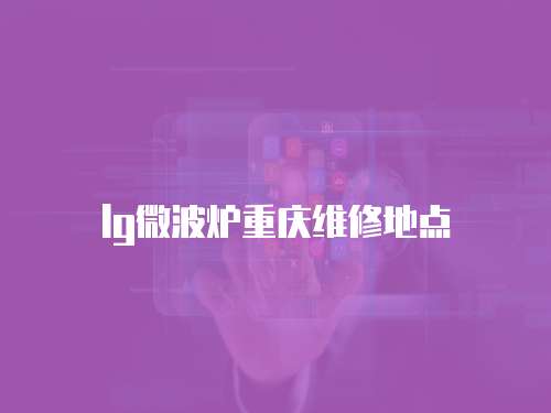 lg微波爐重慶維修地點