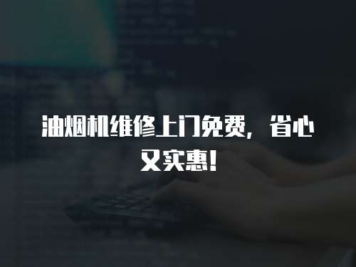 油煙機(jī)維修上門免費(fèi)，省心又實(shí)惠！