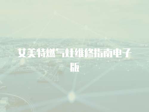 艾美特燃?xì)庠罹S修指南電子版