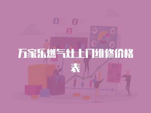 萬家樂燃氣灶上門維修價格表