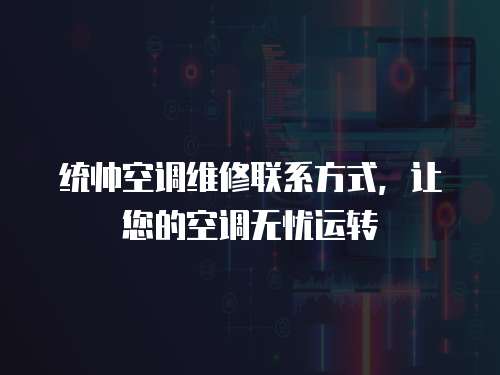 統帥空調維修聯系方式，讓您的空調無憂運轉