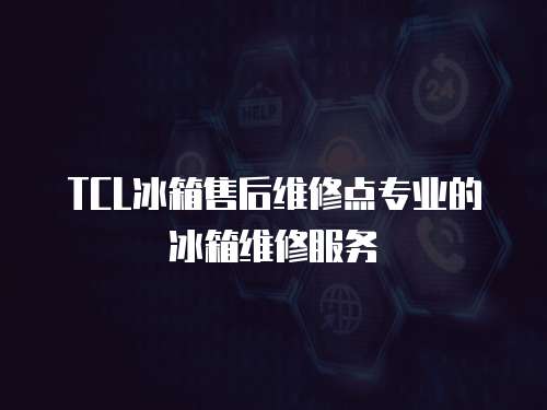 TCL冰箱售后維修點專業(yè)的冰箱維修服務