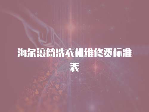 海爾滾筒洗衣機(jī)維修費標(biāo)準(zhǔn)表