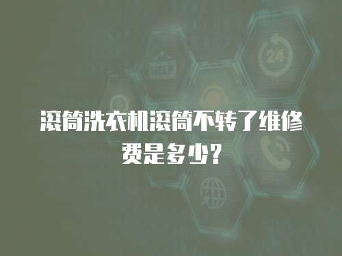 滾筒洗衣機(jī)滾筒不轉(zhuǎn)了維修費(fèi)是多少？