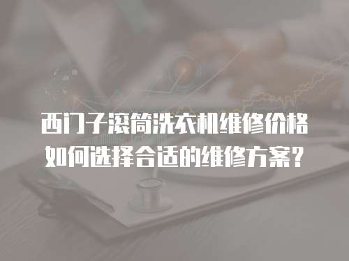 西門子滾筒洗衣機維修價格如何選擇合適的維修方案？