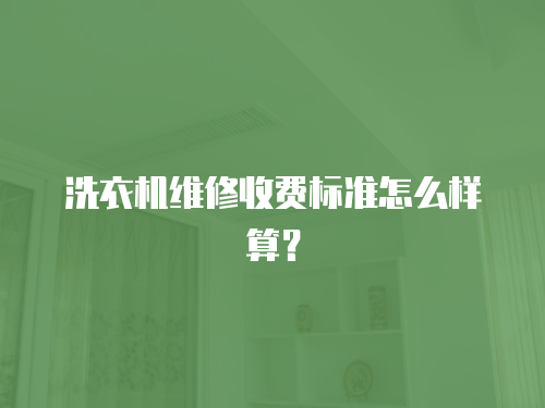 洗衣機(jī)維修收費(fèi)標(biāo)準(zhǔn)怎么樣算？