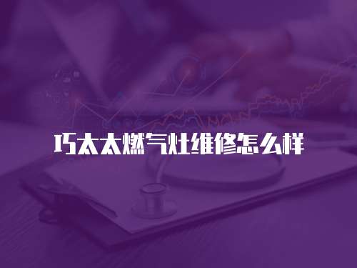 巧太太燃氣灶維修怎么樣
