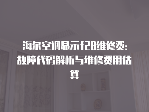 海爾空調顯示f28維修費：故障代碼解析與維修費用估算
