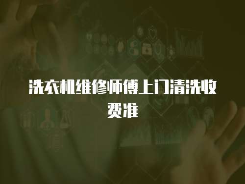 洗衣機(jī)維修師傅上門(mén)清洗收費(fèi)準(zhǔn)