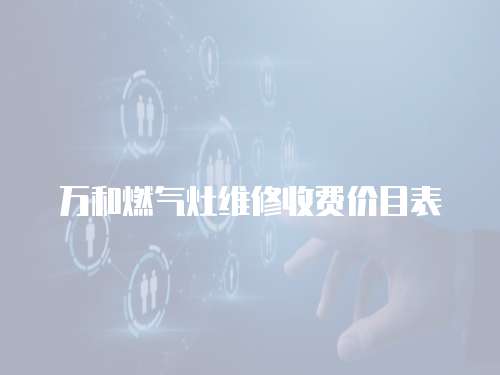 萬和燃?xì)庠罹S修收費價目表