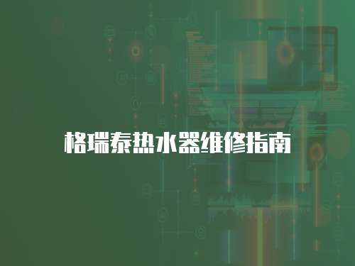 格瑞泰熱水器維修指南