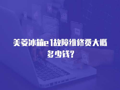 美菱冰箱e1故障維修費大概多少錢？