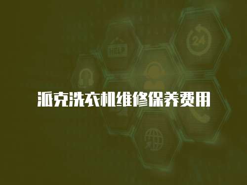 派克洗衣機維修保養(yǎng)費用