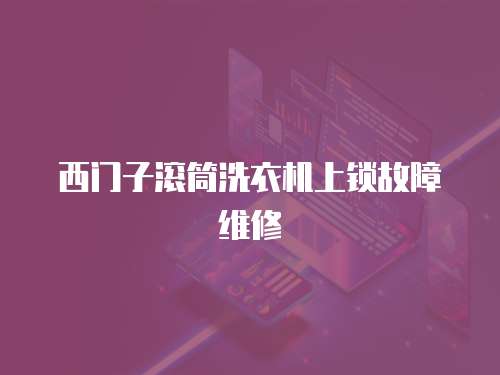 西門子滾筒洗衣機上鎖故障維修