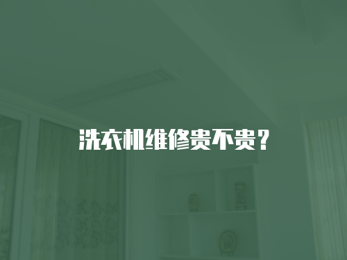洗衣機(jī)維修貴不貴？