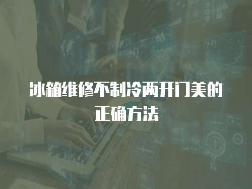 冰箱維修不制冷兩開門美的正確方法