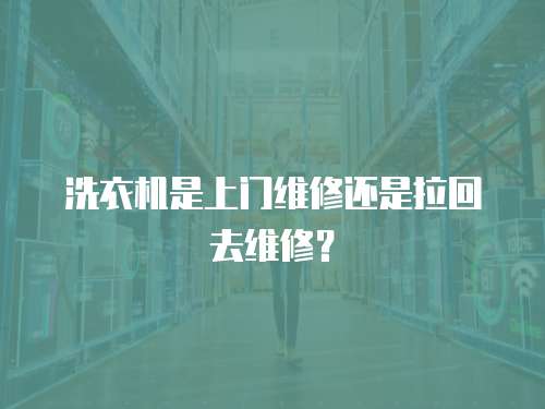 洗衣機是上門維修還是拉回去維修？