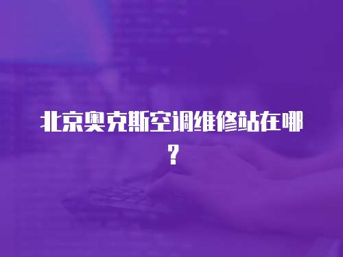 北京奧克斯空調維修站在哪？