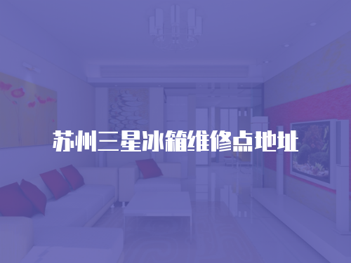 蘇州三星冰箱維修點(diǎn)地址