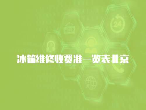 冰箱維修收費準一覽表北京