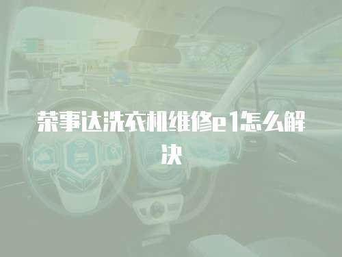榮事達洗衣機維修e1怎么解決