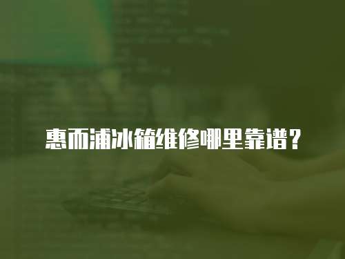 惠而浦冰箱維修哪里靠譜？
