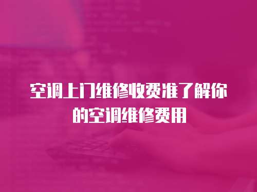 空調上門維修收費準了解你的空調維修費用