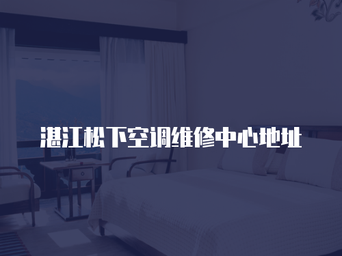 湛江松下空調(diào)維修中心地址