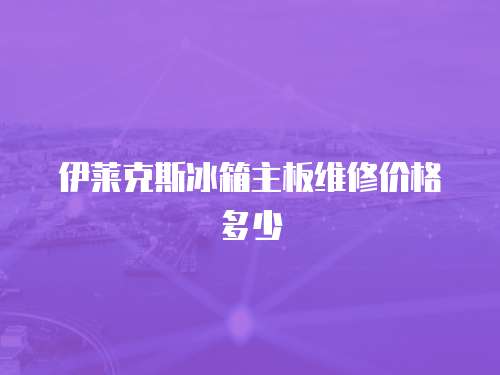 伊萊克斯冰箱主板維修價格多少