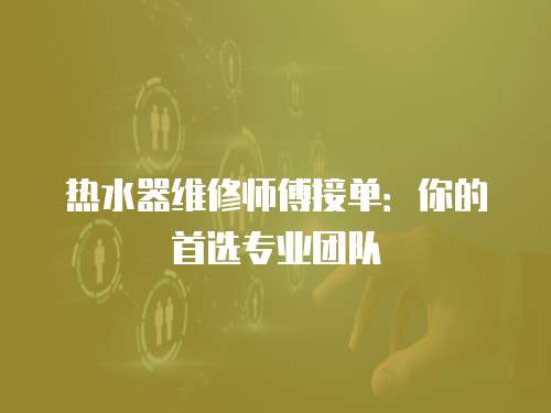 熱水器維修師傅接單：你的首選專業(yè)團隊