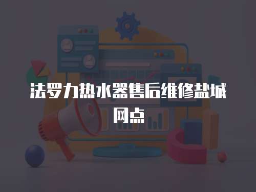 法羅力熱水器售后維修鹽城網點