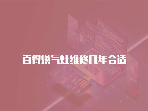 百得燃?xì)庠罹S修幾年合適