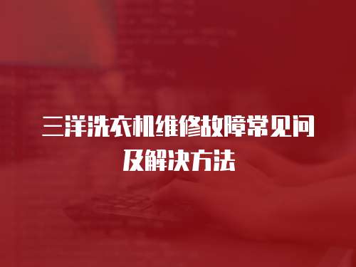 三洋洗衣機維修故障常見問及解決方法