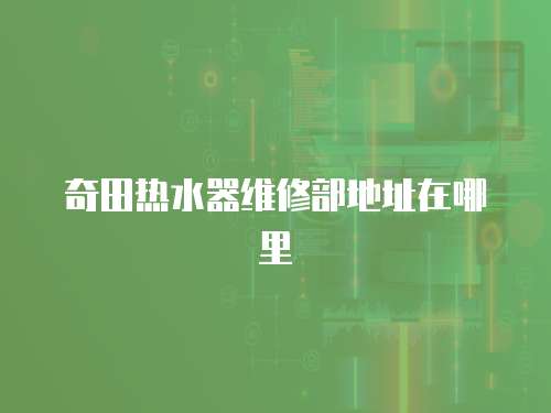 奇田熱水器維修部地址在哪里