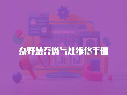 奈野藍(lán)喬燃?xì)庠罹S修手冊(cè)