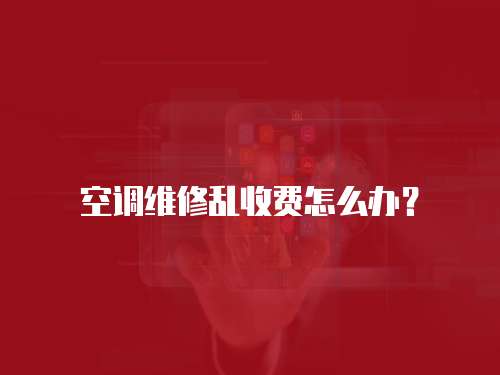 空調維修亂收費怎么辦？