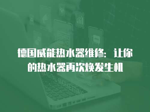 德國威能熱水器維修：讓你的熱水器再次煥發(fā)生機(jī)