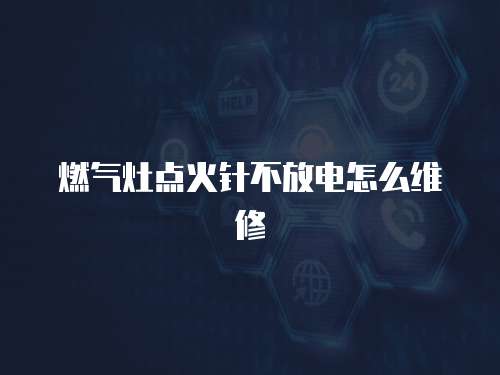 燃氣灶點火針不放電怎么維修
