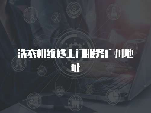 洗衣機維修上門服務廣州地址