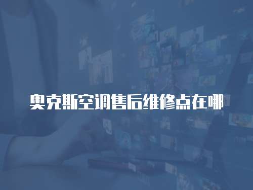 奧克斯空調(diào)售后維修點(diǎn)在哪