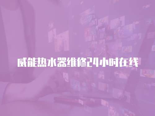 威能熱水器維修24小時在線