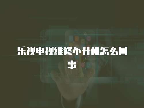 樂視電視維修不開機(jī)怎么回事
