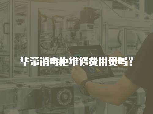 華帝消毒柜維修費用貴嗎？