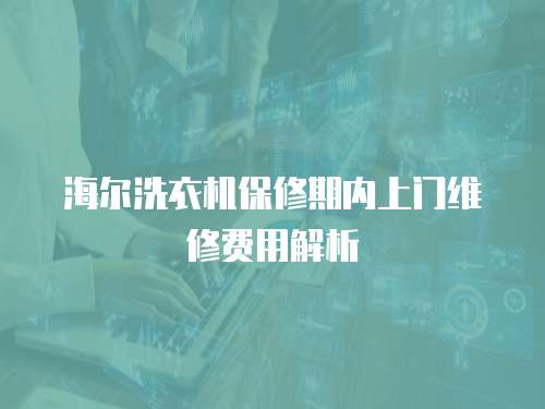 海爾洗衣機保修期內上門維修費用解析