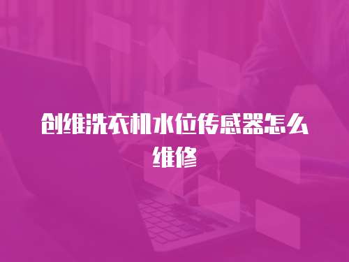 創維洗衣機水位傳感器怎么維修