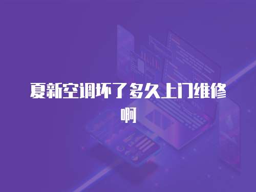 夏新空調(diào)壞了多久上門維修啊