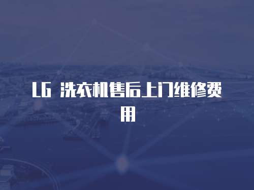 LG 洗衣機售后上門維修費用