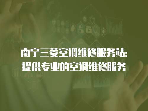 南寧三菱空調維修服務站：提供專業的空調維修服務