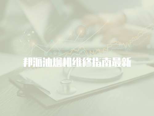邦派油煙機維修指南最新